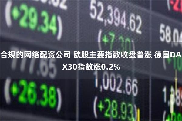 合规的网络配资公司 欧股主要指数收盘普涨 德国DAX30指数涨0.2%