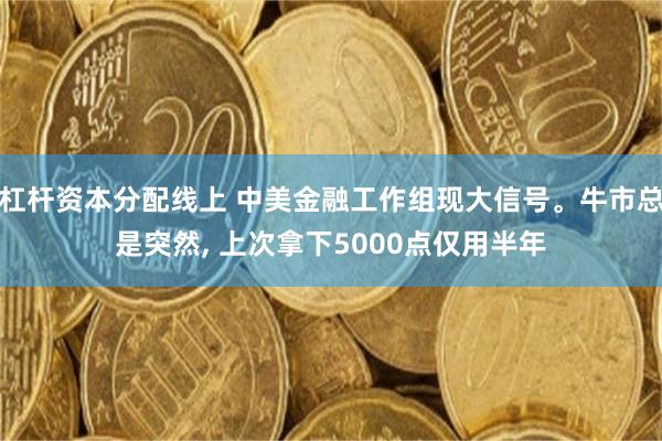 杠杆资本分配线上 中美金融工作组现大信号。牛市总是突然, 上