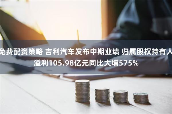 免费配资策略 吉利汽车发布中期业绩 归属股权持有人溢利105