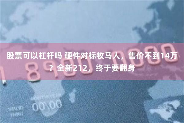 股票可以杠杆吗 硬件对标牧马人，售价不到14万？全新212，终于要翻身