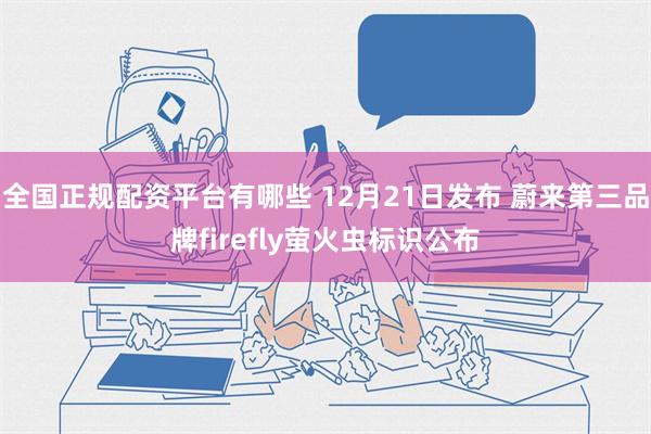 全国正规配资平台有哪些 12月21日发布 蔚来第三品牌fir