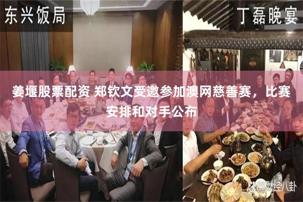 姜堰股票配资 郑钦文受邀参加澳网慈善赛，比赛安排和对手公布