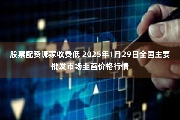 股票配资哪家收费低 2025年1月29日全国主要批发市场韭苔价格行情