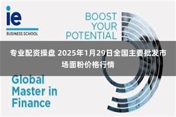 专业配资操盘 2025年1月29日全国主要批发市场面粉价格行情