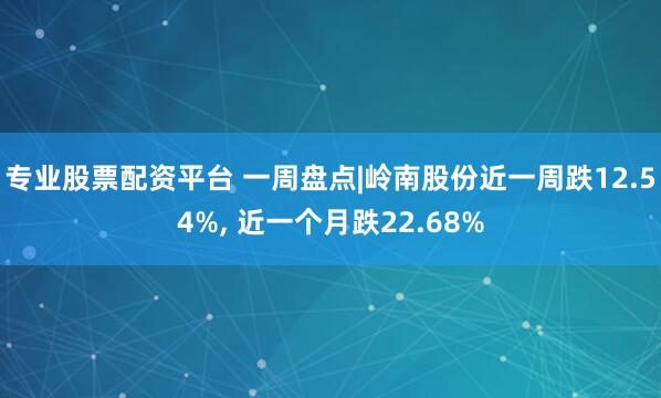 专业股票配资平台 一周盘点|岭南股份近一周跌12.54%, 近一个月跌22.68%