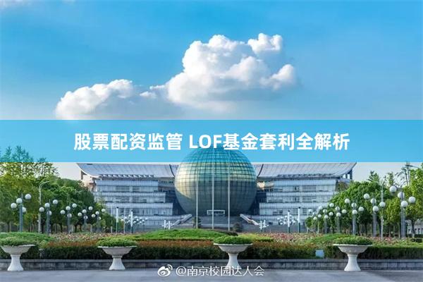 股票配资监管 LOF基金套利全解析