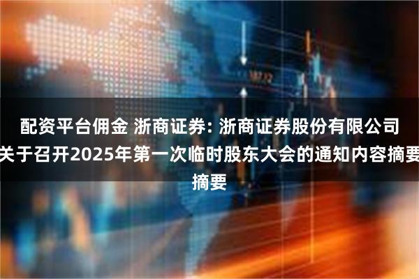 配资平台佣金 浙商证券: 浙商证券股份有限公司关于召开2025年第一次临时股东大会的通知内容摘要