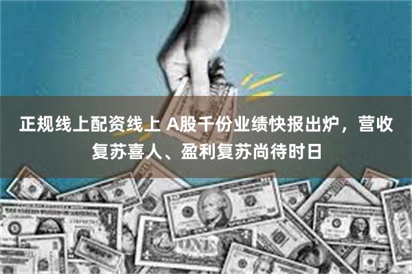 正规线上配资线上 A股千份业绩快报出炉，营收复苏喜人、盈利复苏尚待时日