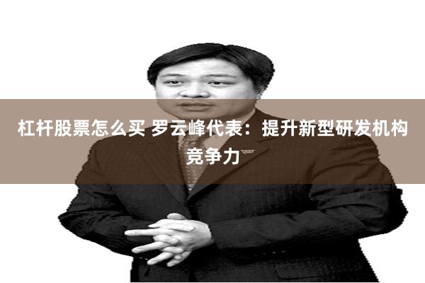 杠杆股票怎么买 罗云峰代表：提升新型研发机构竞争力