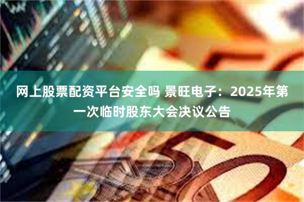 网上股票配资平台安全吗 景旺电子：2025年第一次临时股东大会决议公告